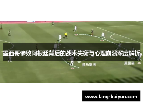 墨西哥惨败阿根廷背后的战术失衡与心理崩溃深度解析