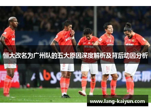 恒大改名为广州队的五大原因深度解析及背后动因分析