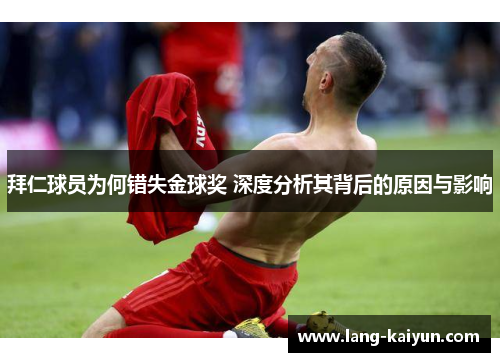 拜仁球员为何错失金球奖 深度分析其背后的原因与影响