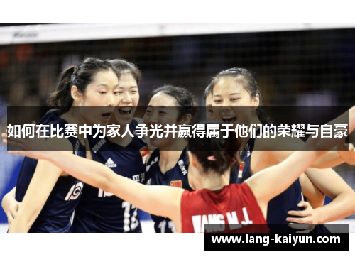 如何在比赛中为家人争光并赢得属于他们的荣耀与自豪