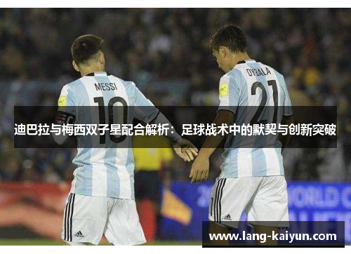 迪巴拉与梅西双子星配合解析：足球战术中的默契与创新突破