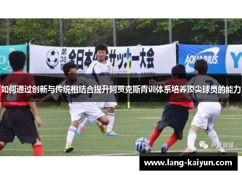 如何通过创新与传统相结合提升阿贾克斯青训体系培养顶尖球员的能力