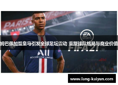 姆巴佩加盟皇马引发全球足坛震动 重塑球队格局与商业价值