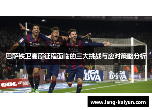 巴萨铁卫高原征程面临的三大挑战与应对策略分析