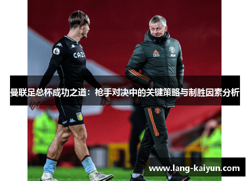 曼联足总杯成功之道：枪手对决中的关键策略与制胜因素分析