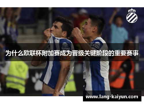为什么欧联杯附加赛成为晋级关键阶段的重要赛事