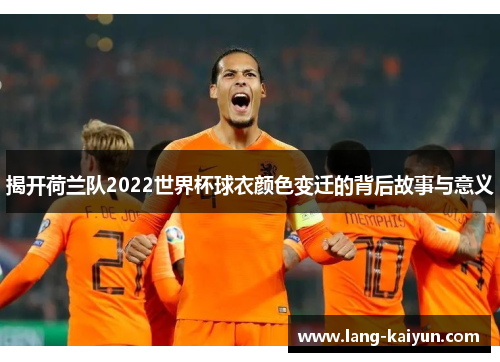 揭开荷兰队2022世界杯球衣颜色变迁的背后故事与意义