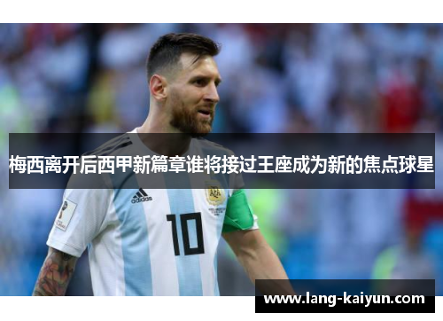 梅西离开后西甲新篇章谁将接过王座成为新的焦点球星