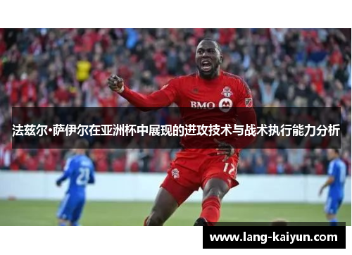 法兹尔·萨伊尔在亚洲杯中展现的进攻技术与战术执行能力分析