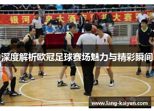 深度解析欧冠足球赛场魅力与精彩瞬间