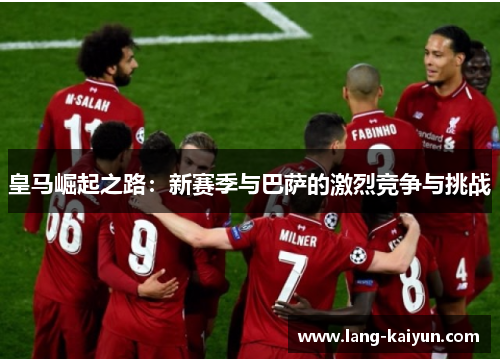 皇马崛起之路：新赛季与巴萨的激烈竞争与挑战