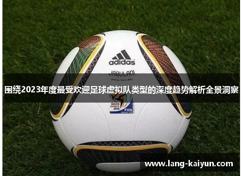 围绕2023年度最受欢迎足球虚拟队类型的深度趋势解析全景洞察