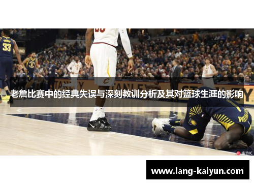 老詹比赛中的经典失误与深刻教训分析及其对篮球生涯的影响