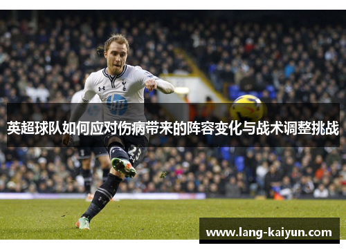 英超球队如何应对伤病带来的阵容变化与战术调整挑战