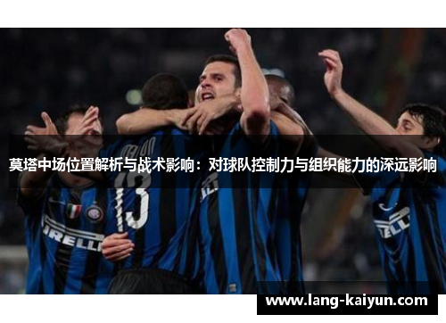 莫塔中场位置解析与战术影响：对球队控制力与组织能力的深远影响