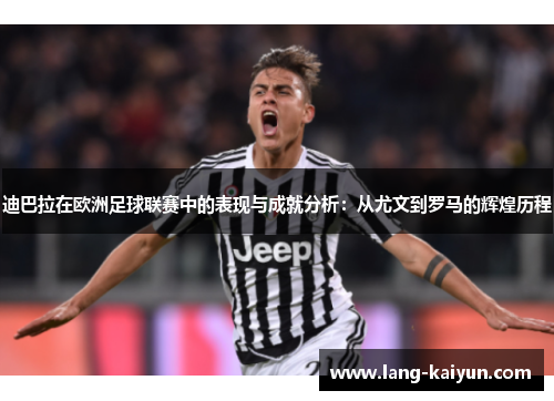 迪巴拉在欧洲足球联赛中的表现与成就分析：从尤文到罗马的辉煌历程