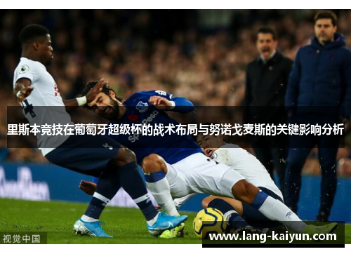 里斯本竞技在葡萄牙超级杯的战术布局与努诺戈麦斯的关键影响分析