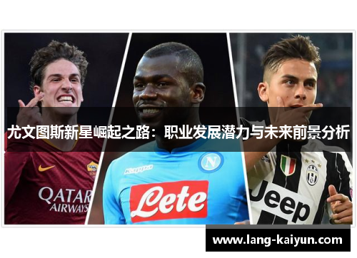 尤文图斯新星崛起之路:职业发展潜力与未来前景分析 尤文图斯新星崛起之路:职业发展潜力与未来前景分析
