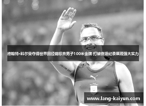 德翰特·科尔曼夺得世界田径锦标赛男子100米金牌 打破赛场纪录展现强大实力