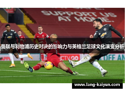 曼联与利物浦历史对决的影响力与英格兰足球文化演变分析