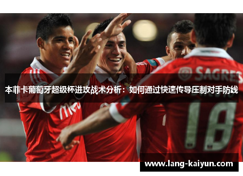 本菲卡葡萄牙超级杯进攻战术分析：如何通过快速传导压制对手防线