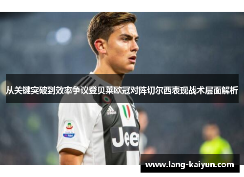 从关键突破到效率争议登贝莱欧冠对阵切尔西表现战术层面解析
