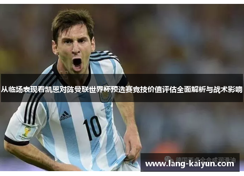 从临场表现看凯恩对阵曼联世界杯预选赛竞技价值评估全面解析与战术影响 从临场表现看凯恩对阵曼联世界杯预选赛竞技价值评估全面解析与战术影响