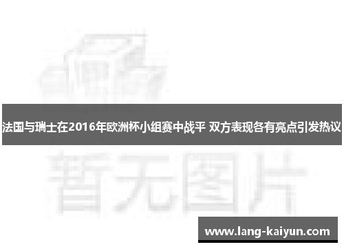法国与瑞士在2016年欧洲杯小组赛中战平 双方表现各有亮点引发热议 法国与瑞士在2016年欧洲杯小组赛中战平 双方表现各有亮点引发热议