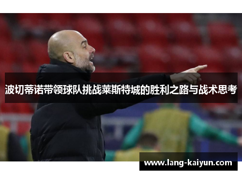 波切蒂诺带领球队挑战莱斯特城的胜利之路与战术思考 波切蒂诺带领球队挑战莱斯特城的胜利之路与战术思考