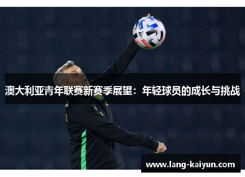 澳大利亚青年联赛新赛季展望:年轻球员的成长与挑战 澳大利亚青年联赛新赛季展望:年轻球员的成长与挑战