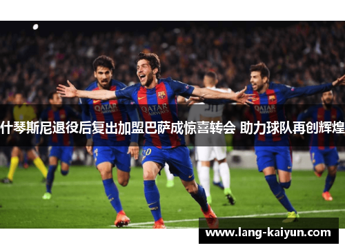 什琴斯尼退役后复出加盟巴萨成惊喜转会 助力球队再创辉煌 什琴斯尼退役后复出加盟巴萨成惊喜转会 助力球队再创辉煌