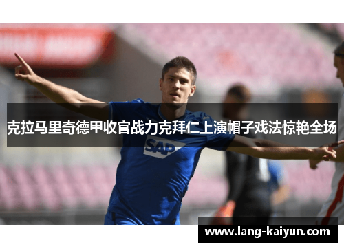 克拉马里奇德甲收官战力克拜仁上演帽子戏法惊艳全场