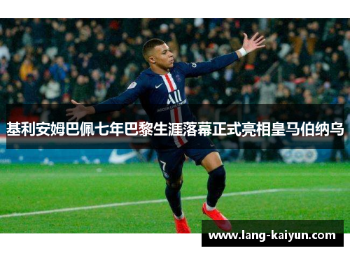 基利安姆巴佩七年巴黎生涯落幕正式亮相皇马伯纳乌