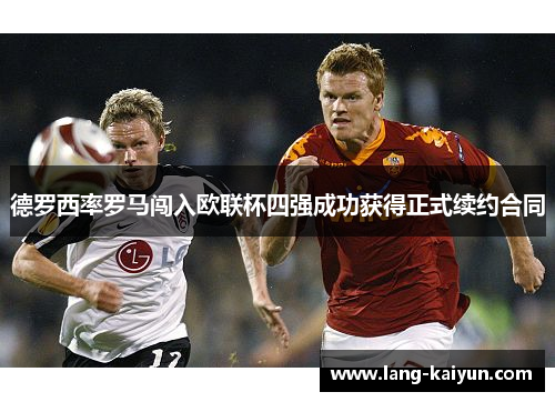 德罗西率罗马闯入欧联杯四强成功获得正式续约合同