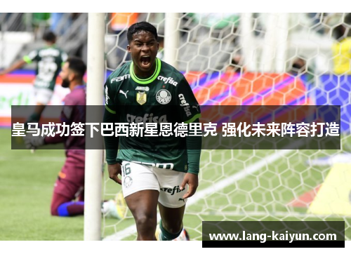 皇马成功签下巴西新星恩德里克 强化未来阵容打造