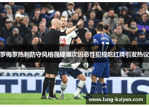 罗梅罗热刺防守风格强硬屡次因恶性犯规吃红牌引发热议